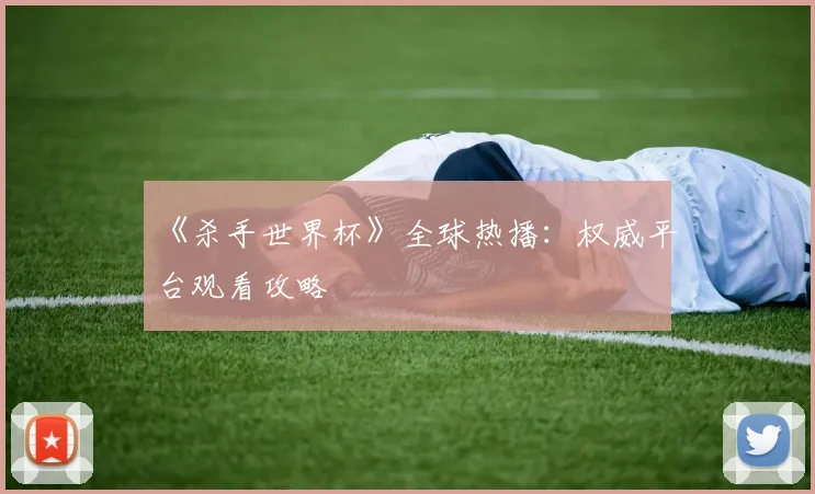 《杀手世界杯》全球热播：权威平台观看攻略